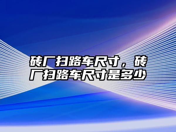 磚廠掃路車尺寸，磚廠掃路車尺寸是多少