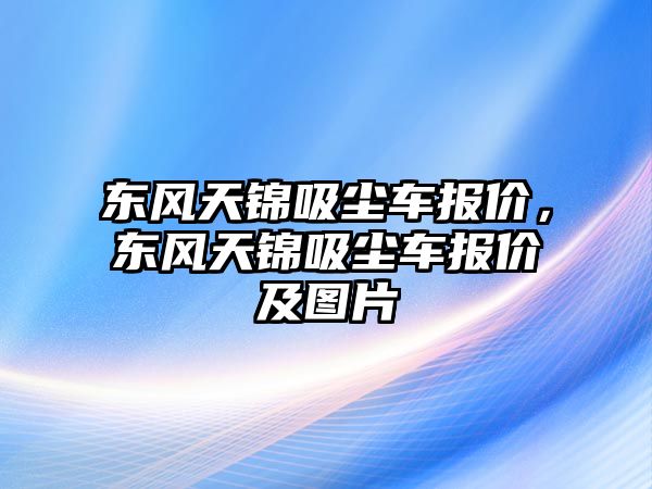 東風(fēng)天錦吸塵車報價，東風(fēng)天錦吸塵車報價及圖片