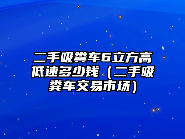 二手吸糞車6立方高低速多少錢（二手吸糞車交易市場）