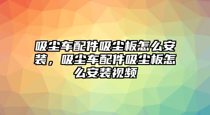 吸塵車配件吸塵板怎么安裝，吸塵車配件吸塵板怎么安裝視頻