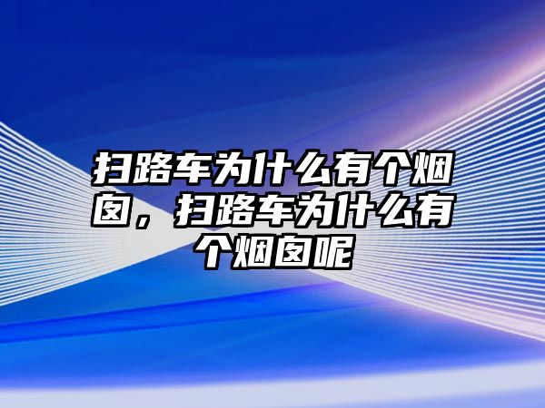 掃路車為什么有個煙囪，掃路車為什么有個煙囪呢