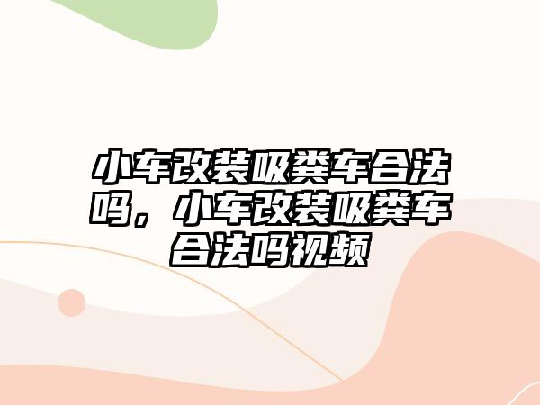 小車改裝吸糞車合法嗎，小車改裝吸糞車合法嗎視頻