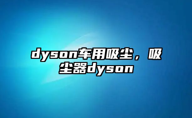 dyson車用吸塵，吸塵器dyson