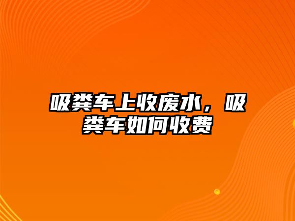 吸糞車上收廢水，吸糞車如何收費