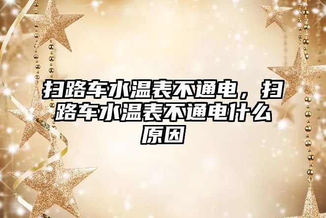 掃路車水溫表不通電，掃路車水溫表不通電什么原因