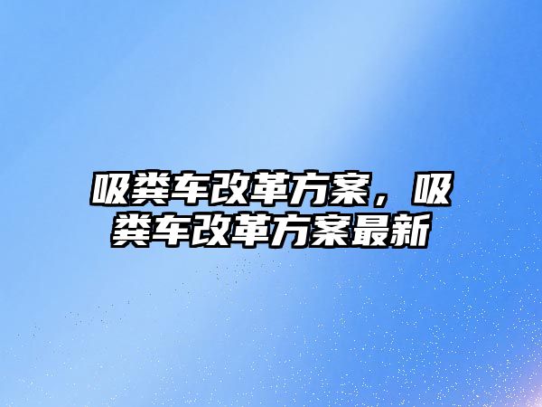 吸糞車改革方案，吸糞車改革方案最新