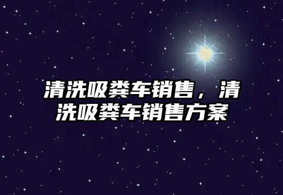 清洗吸糞車銷售，清洗吸糞車銷售方案