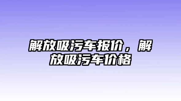 解放吸污車報價，解放吸污車價格