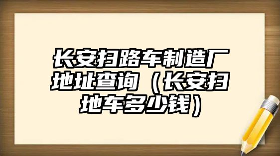 長安掃路車制造廠地址查詢（長安掃地車多少錢）