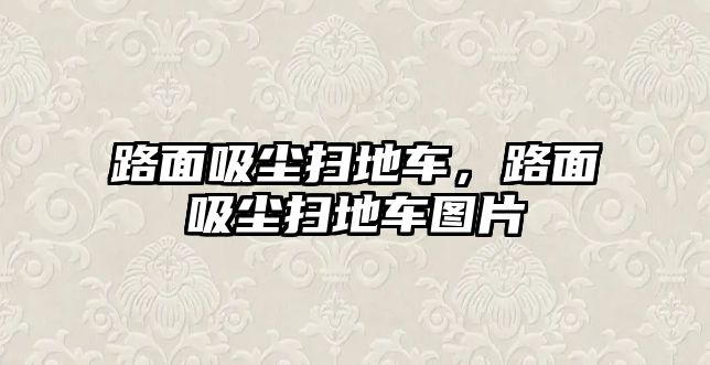 路面吸塵掃地車，路面吸塵掃地車圖片