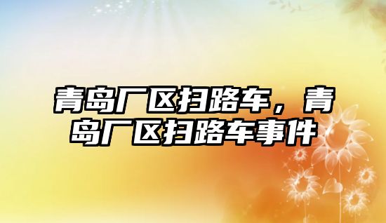 青島廠區掃路車，青島廠區掃路車事件