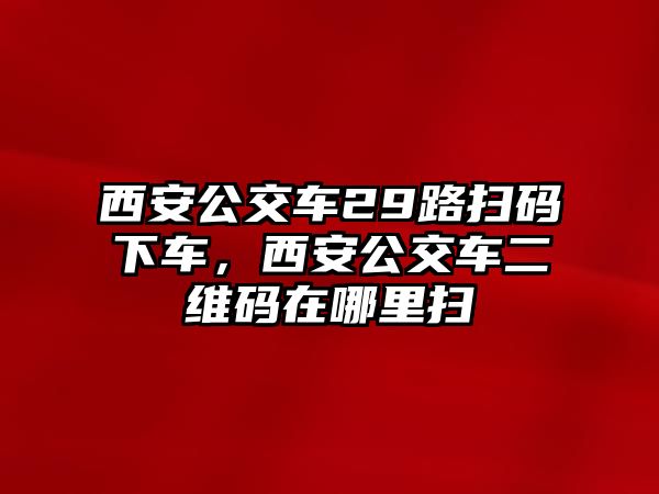 西安公交車29路掃碼下車，西安公交車二維碼在哪里掃