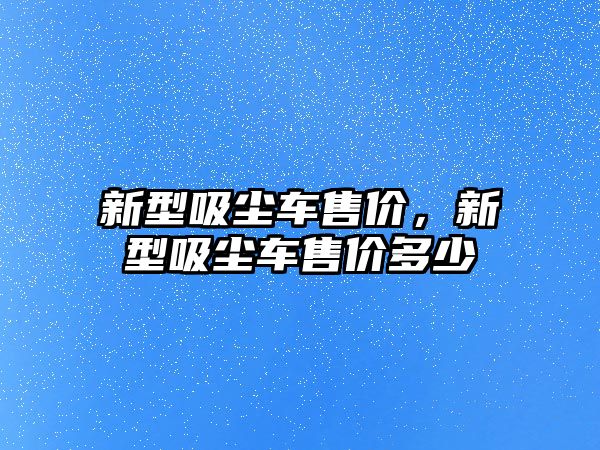 新型吸塵車售價，新型吸塵車售價多少