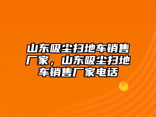 山東吸塵掃地車銷售廠家，山東吸塵掃地車銷售廠家電話