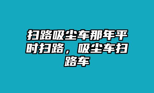 掃路吸塵車那年平時掃路，吸塵車掃路車