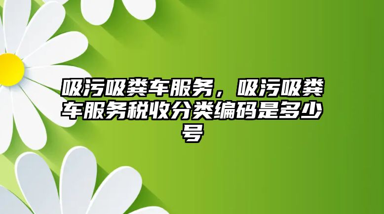 吸污吸糞車服務，吸污吸糞車服務稅收分類編碼是多少號