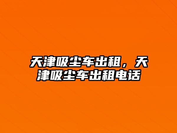 天津吸塵車出租，天津吸塵車出租電話