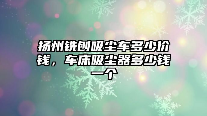 揚州銑刨吸塵車多少價錢，車床吸塵器多少錢一個