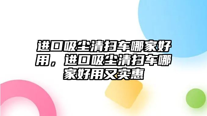 進口吸塵清掃車哪家好用，進口吸塵清掃車哪家好用又實惠