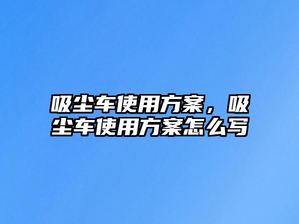 吸塵車使用方案，吸塵車使用方案怎么寫