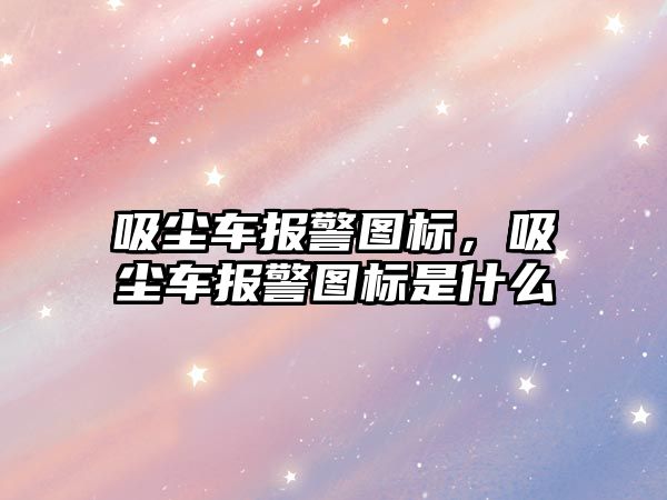 吸塵車報警圖標，吸塵車報警圖標是什么