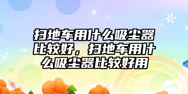 掃地車用什么吸塵器比較好，掃地車用什么吸塵器比較好用