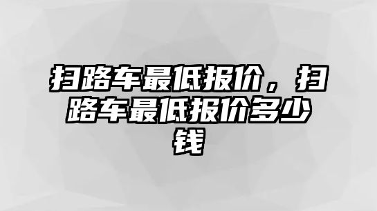 掃路車最低報價，掃路車最低報價多少錢