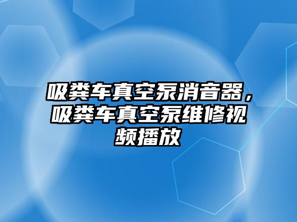 吸糞車真空泵消音器，吸糞車真空泵維修視頻播放