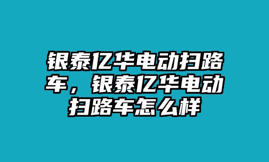 銀泰億華電動掃路車，銀泰億華電動掃路車怎么樣