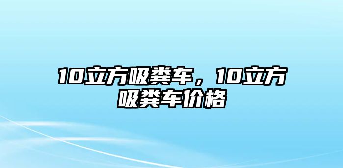 10立方吸糞車，10立方吸糞車價格