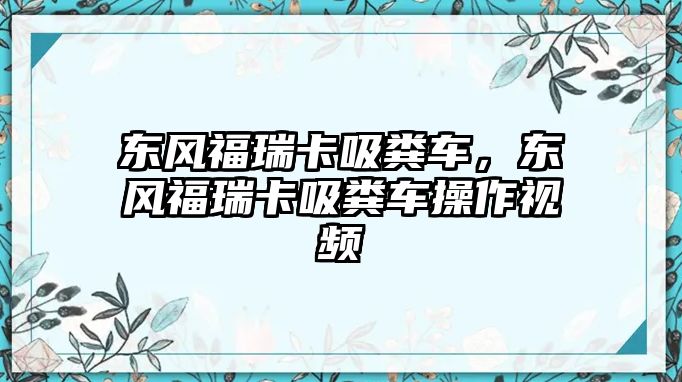 東風福瑞卡吸糞車，東風福瑞卡吸糞車操作視頻