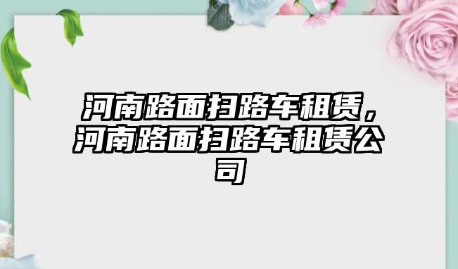 河南路面掃路車租賃，河南路面掃路車租賃公司