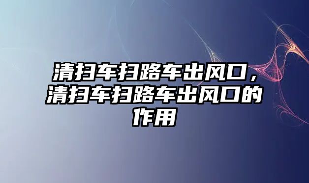 清掃車掃路車出風口，清掃車掃路車出風口的作用