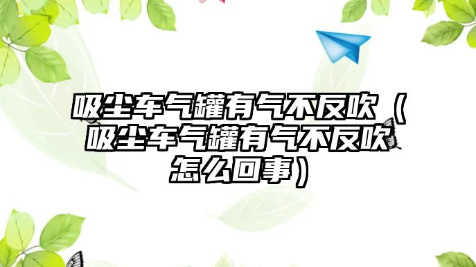 吸塵車氣罐有氣不反吹（吸塵車氣罐有氣不反吹怎么回事）