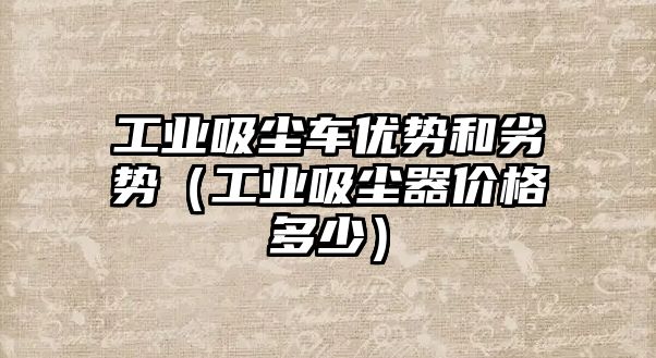 工業吸塵車優勢和劣勢（工業吸塵器價格多少）