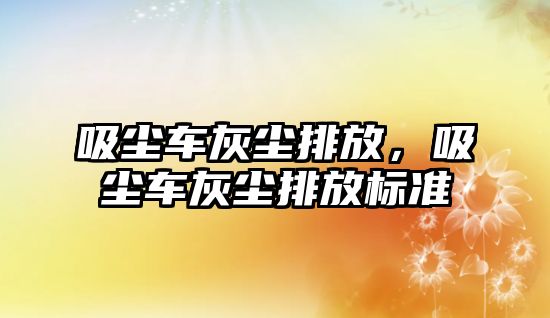 吸塵車灰塵排放，吸塵車灰塵排放標準