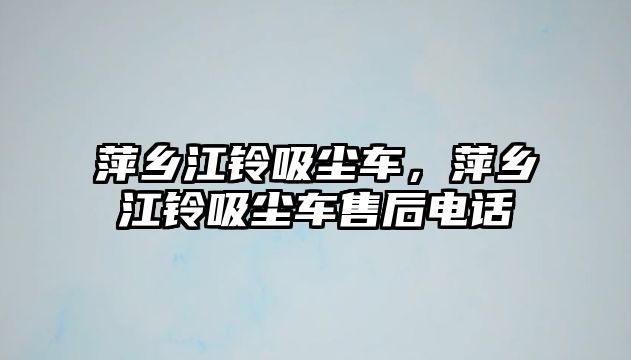 萍鄉江鈴吸塵車，萍鄉江鈴吸塵車售后電話