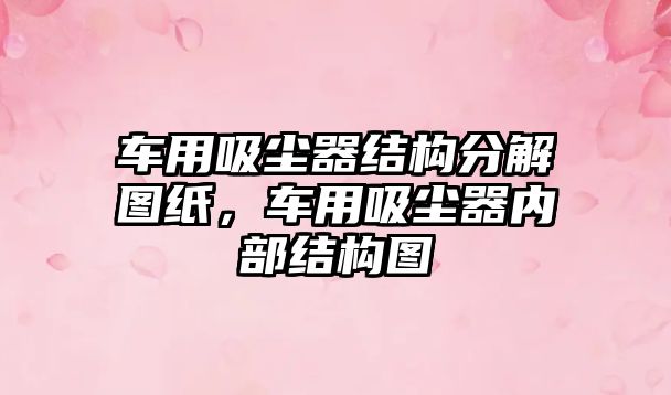 車用吸塵器結(jié)構(gòu)分解圖紙，車用吸塵器內(nèi)部結(jié)構(gòu)圖