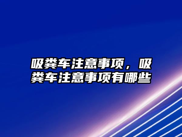 吸糞車注意事項，吸糞車注意事項有哪些