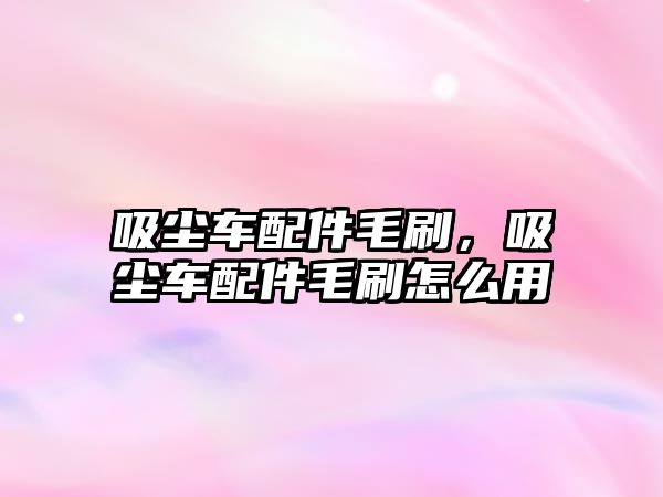 吸塵車配件毛刷，吸塵車配件毛刷怎么用