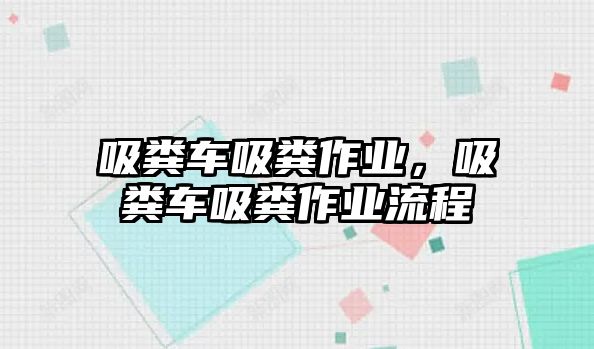 吸糞車吸糞作業，吸糞車吸糞作業流程