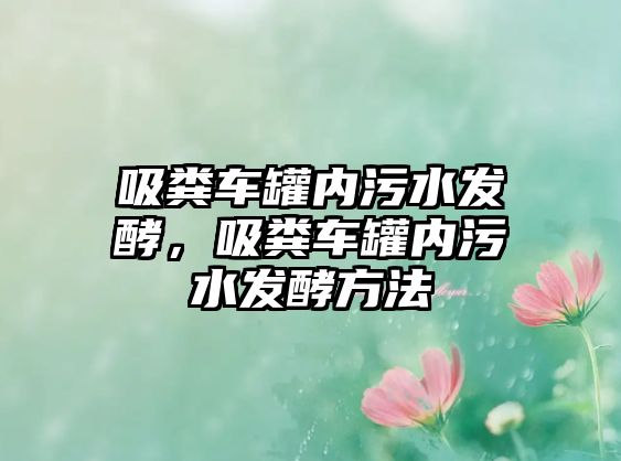 吸糞車(chē)罐內(nèi)污水發(fā)酵，吸糞車(chē)罐內(nèi)污水發(fā)酵方法