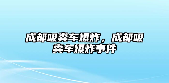 成都吸糞車爆炸，成都吸糞車爆炸事件