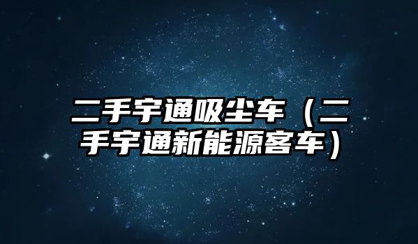 二手宇通吸塵車（二手宇通新能源客車）