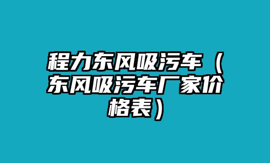 程力東風吸污車（東風吸污車廠家價格表）