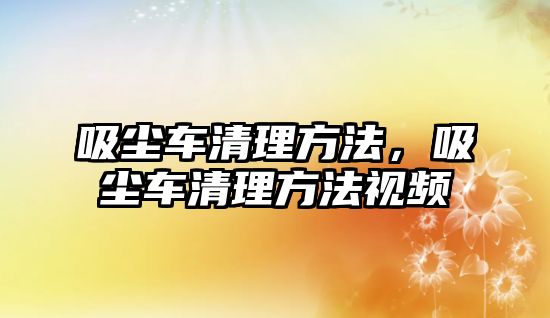 吸塵車清理方法，吸塵車清理方法視頻