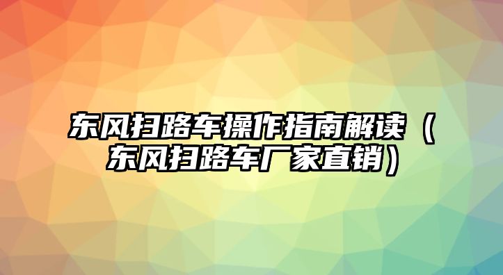 東風掃路車操作指南解讀（東風掃路車廠家直銷）