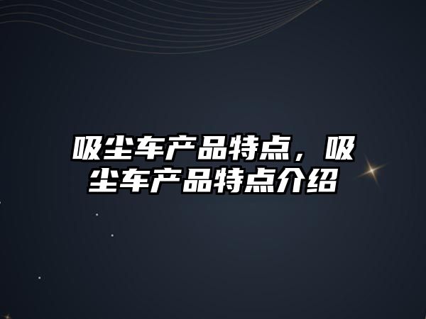 吸塵車產品特點，吸塵車產品特點介紹