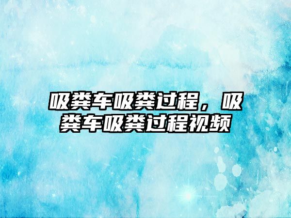 吸糞車吸糞過程，吸糞車吸糞過程視頻