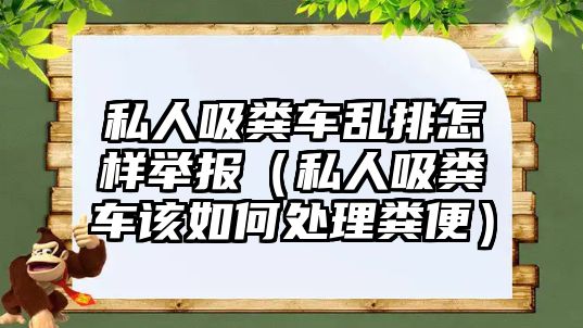 私人吸糞車亂排怎樣舉報（私人吸糞車該如何處理糞便）